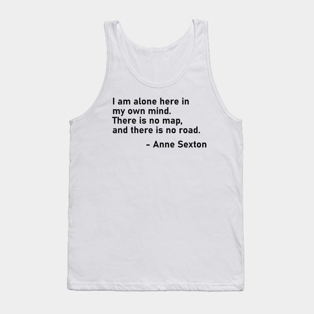 I Am Alone Here In My Own Mind. There Is No Map, And There Is No Road. Anne Sexton Tank Top by MoviesAndOthers